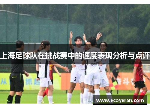 上海足球队在挑战赛中的速度表现分析与点评