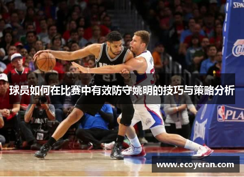 球员如何在比赛中有效防守姚明的技巧与策略分析