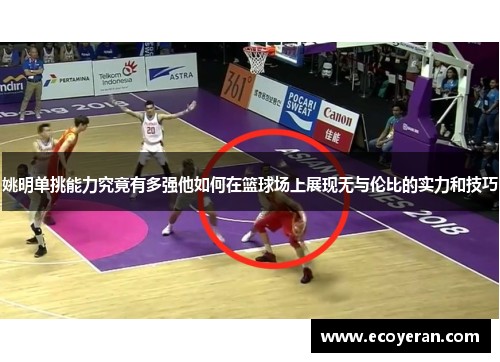 姚明单挑能力究竟有多强他如何在篮球场上展现无与伦比的实力和技巧