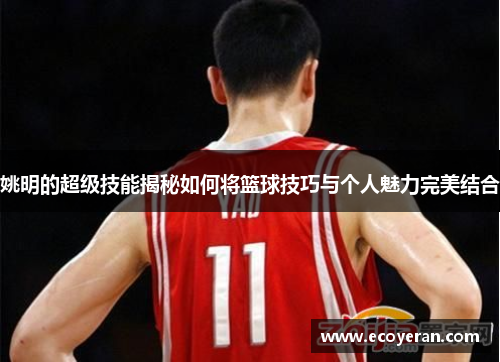 姚明的超级技能揭秘如何将篮球技巧与个人魅力完美结合