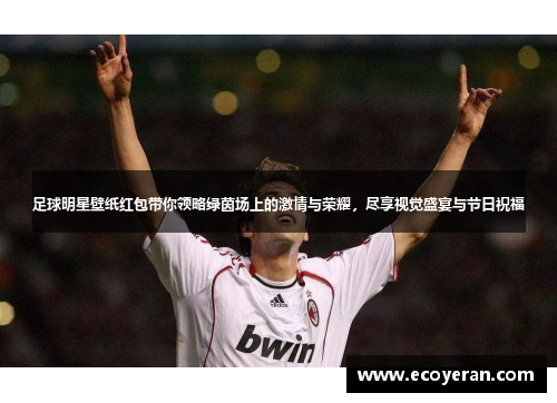 足球明星壁纸红包带你领略绿茵场上的激情与荣耀，尽享视觉盛宴与节日祝福