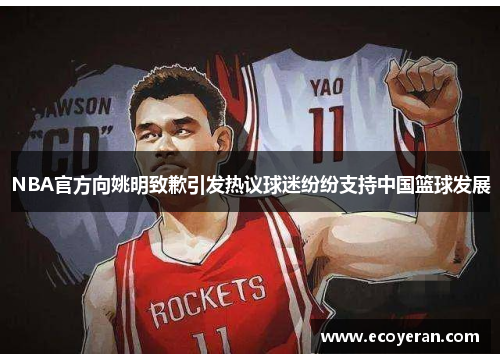 NBA官方向姚明致歉引发热议球迷纷纷支持中国篮球发展
