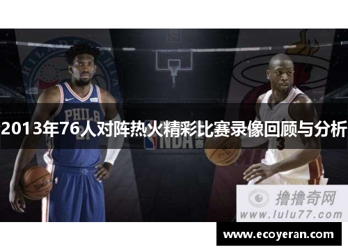 2013年76人对阵热火精彩比赛录像回顾与分析