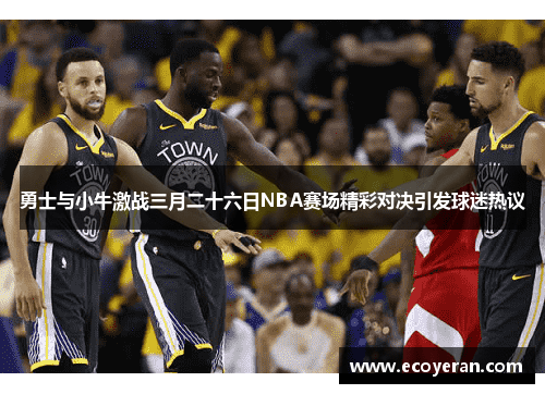 勇士与小牛激战三月二十六日NBA赛场精彩对决引发球迷热议