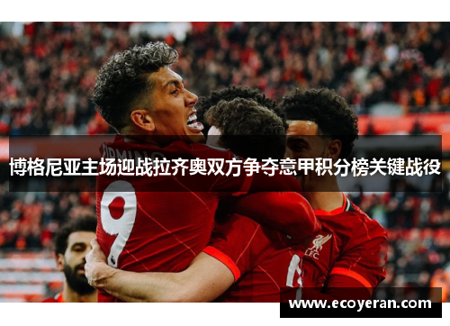 博格尼亚主场迎战拉齐奥双方争夺意甲积分榜关键战役