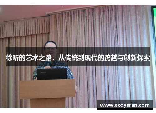徐昕的艺术之路：从传统到现代的跨越与创新探索