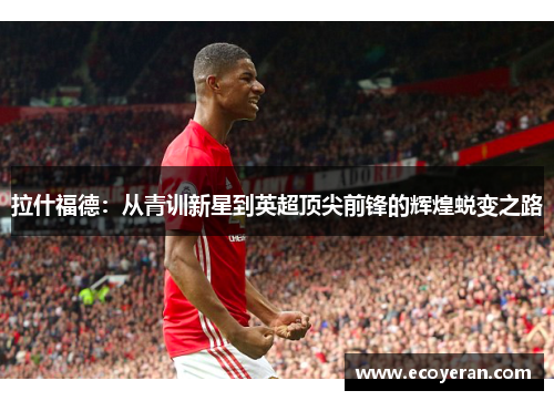 拉什福德：从青训新星到英超顶尖前锋的辉煌蜕变之路