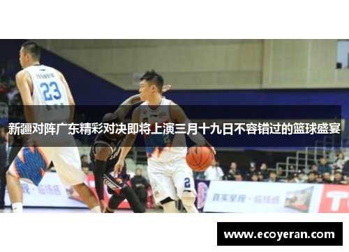 新疆对阵广东精彩对决即将上演三月十九日不容错过的篮球盛宴