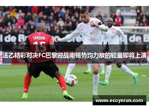 法乙精彩对决FC巴黎迎战南锡势均力敌的较量即将上演